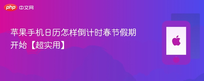 苹果手机日历怎样倒计时春节假期开始【超实用】 - php中文网