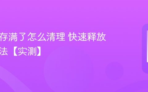 手机内存满了怎么清理 快速释放空间方法【实测】