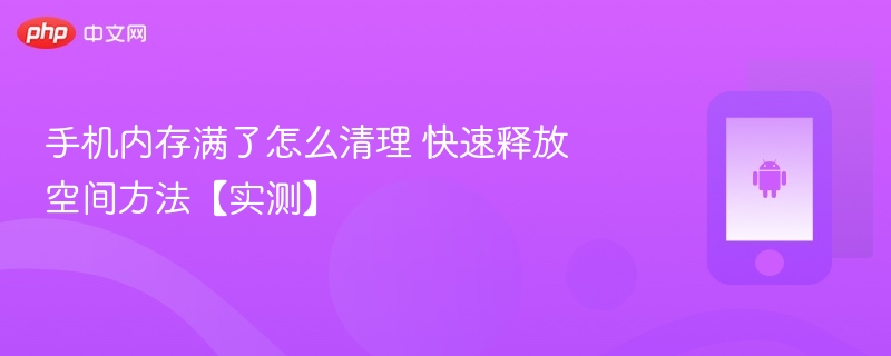 手机内存满了怎么清理 快速释放空间方法【实测】 - php中文网
