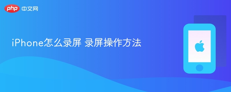 iphone怎么录屏 录屏操作方法 - php中文网