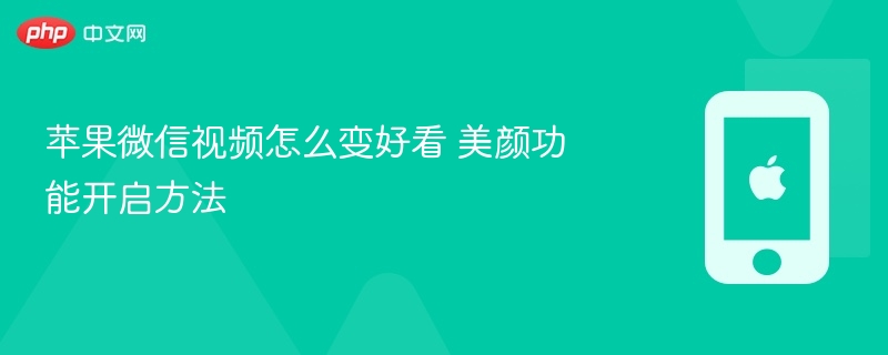 苹果微信视频怎么变好看 美颜功能开启方法 - php中文网