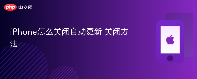 iphone怎么关闭自动更新 关闭方法 - php中文网
