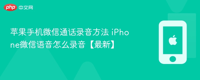 苹果手机微信通话录音方法 iphone微信语音怎么录音【最新】 - php中文网