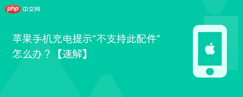 苹果手机充电提示“不支持此配件”怎么办？【速解】 - php中文网