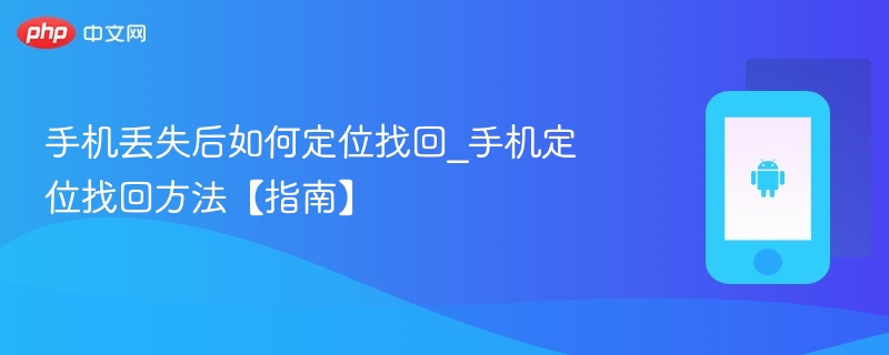 手机丢失后如何定位找回_手机定位找回方法【指南】 - php中文网