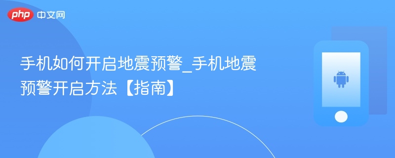 手机如何开启地震预警_手机地震预警开启方法【指南】 - php中文网