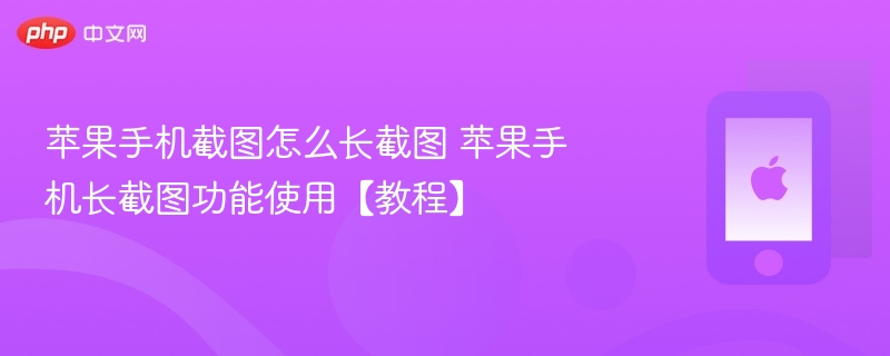 苹果手机截图怎么长截图 苹果手机长截图功能使用【教程】 - php中文网