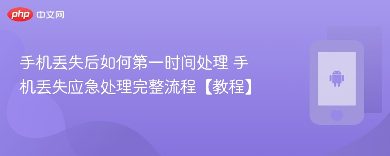 手机丢失后如何第一时间处理 手机丢失应急处理完整流程【教程】 - php中文网