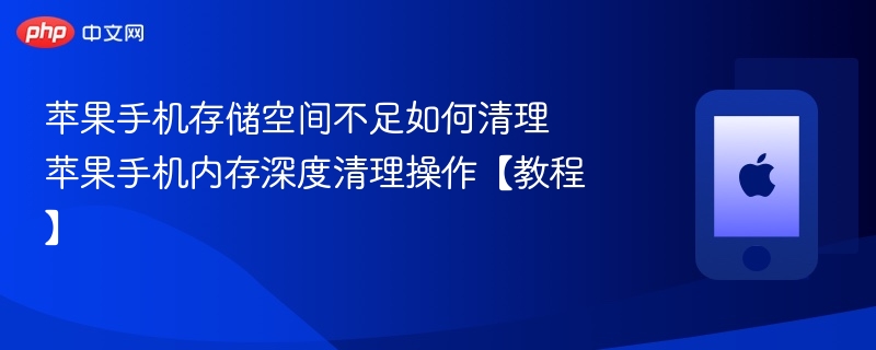苹果手机存储空间不足如何清理 苹果手机内存深度清理操作【教程】 - php中文网