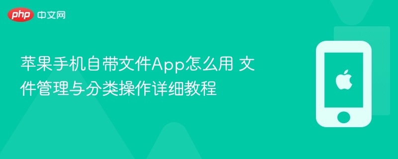 苹果手机自带文件app怎么用 文件管理与分类操作详细教程 - php中文网