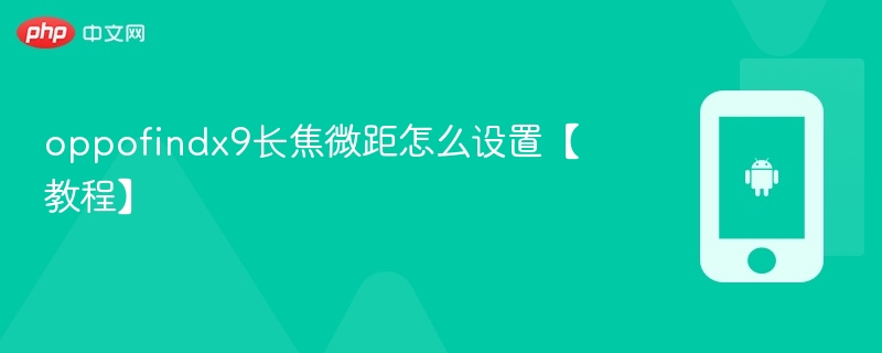 oppofindx9长焦微距怎么设置【教程】 - php中文网
