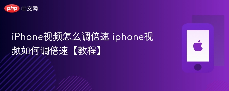 iphone视频怎么调倍速 iphone视频如何调倍速【教程】 - php中文网