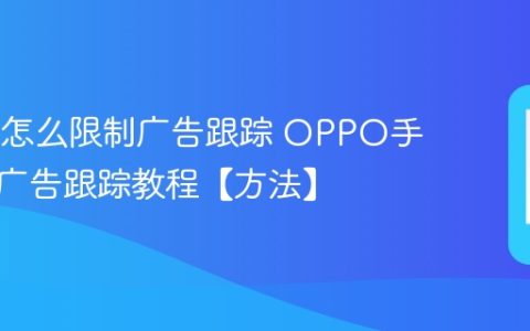 OPPO怎么限制广告跟踪 OPPO手机限制广告跟踪教程【方法】