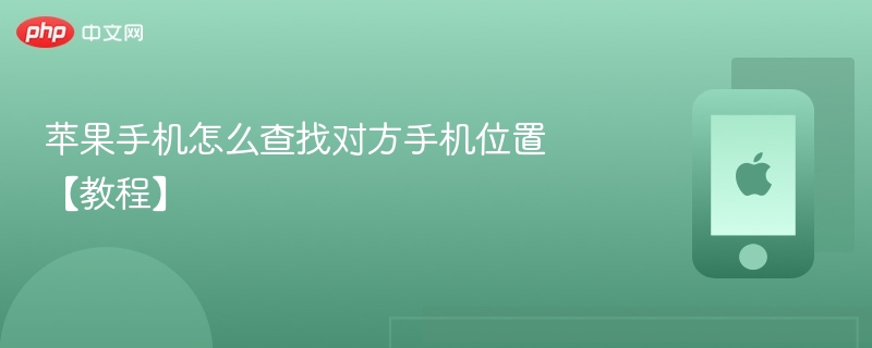 苹果手机怎么查找对方手机位置 【教程】 - php中文网