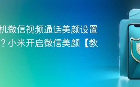小米手机微信视频通话美颜设置在哪里？小米开启微信美颜【教程】
