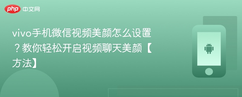 vivo手机微信视频美颜怎么设置？教你轻松开启视频聊天美颜【方法】 - php中文网