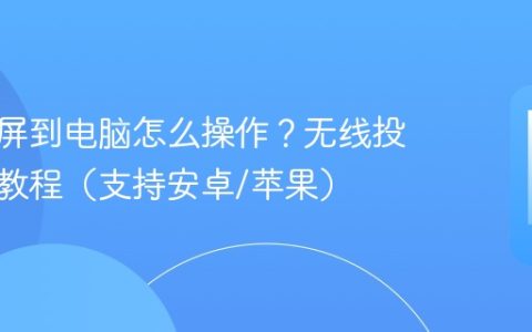 手机投屏到电脑怎么操作？无线投屏连接教程（支持安卓/苹果）