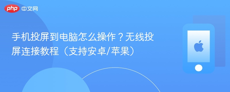 手机投屏到电脑怎么操作？无线投屏连接教程（支持安卓/苹果） - php中文网