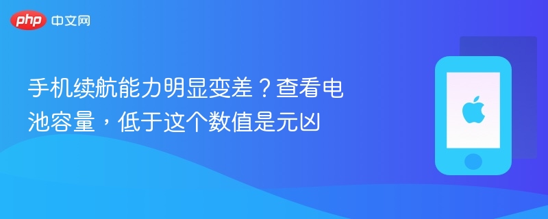 手机续航能力明显变差?查看电池容量,低于这个数值是元凶 - php中文网