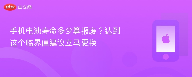 手机电池寿命多少算报废？达到这个临界值建议立马更换 - php中文网