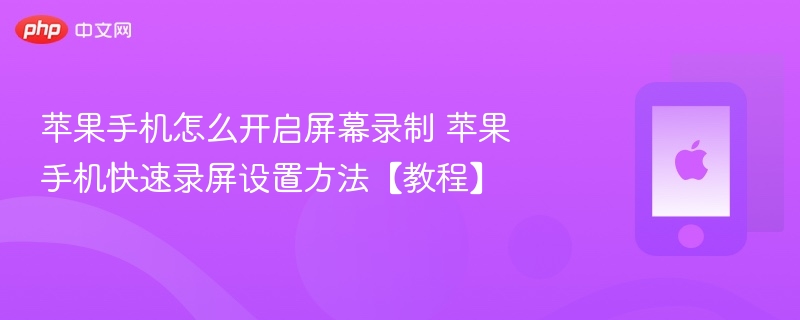 苹果手机怎么开启屏幕录制 苹果手机快速录屏设置方法【教程】 - php中文网
