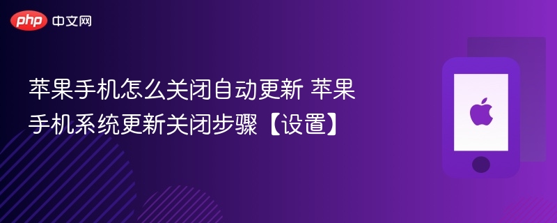 苹果手机怎么关闭自动更新 苹果手机系统更新关闭步骤【设置】 - php中文网
