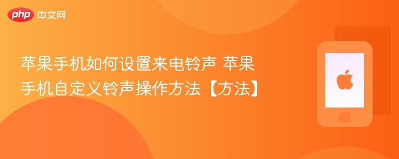 苹果手机如何设置来电铃声 苹果手机自定义铃声操作方法【方法】 - php中文网