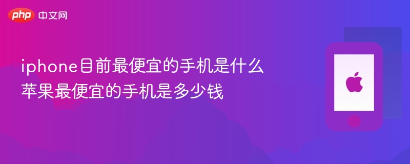 iphone目前最便宜的手机是什么 苹果最便宜的手机是多少钱 - php中文网