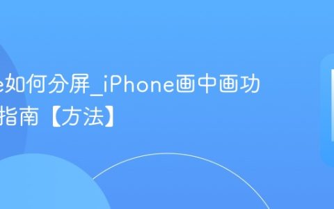 iPhone如何分屏?iPhone画中画功能使用指南【方法】