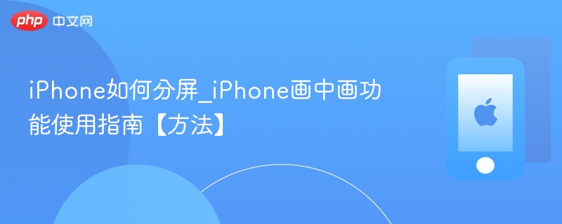 iphone如何分屏_iphone画中画功能使用指南【方法】 - php中文网