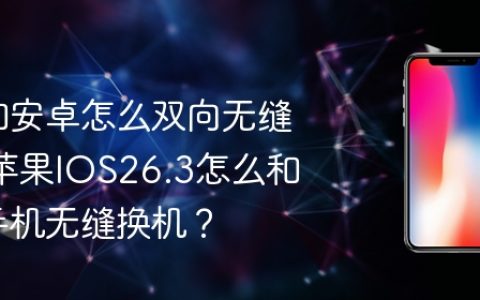苹果和安卓怎么双向无缝换机 苹果IOS26.3怎么和安卓手机无缝换机？