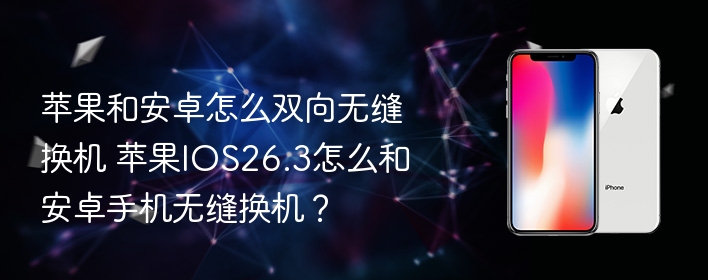 苹果和安卓怎么双向无缝换机 苹果ios26.3怎么和安卓手机无缝换机？ - php中文网