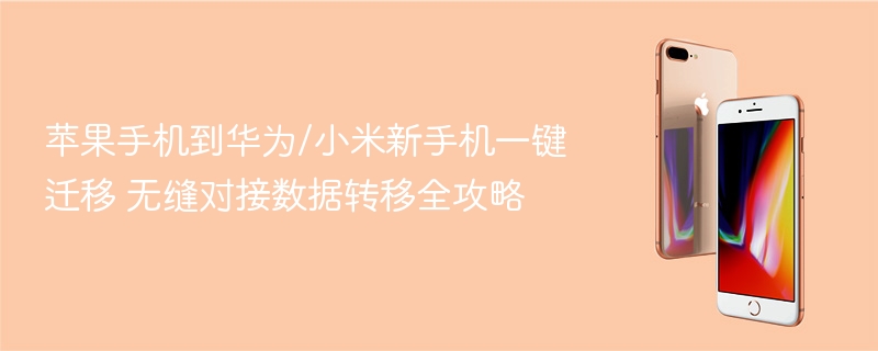 苹果手机到华为/小米新手机一键迁移 无缝对接数据转移全攻略 - php中文网