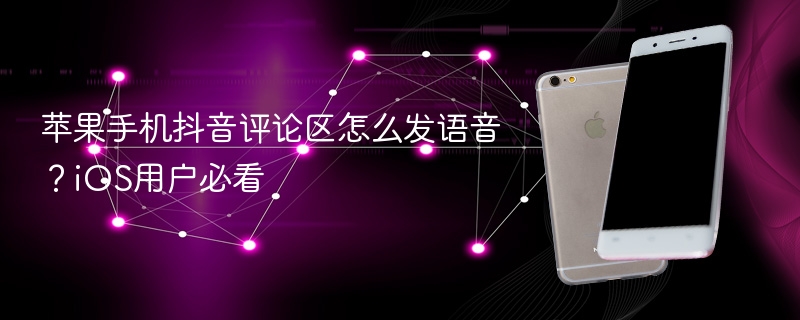 苹果手机抖音评论区怎么发语音？ios用户必看 - php中文网