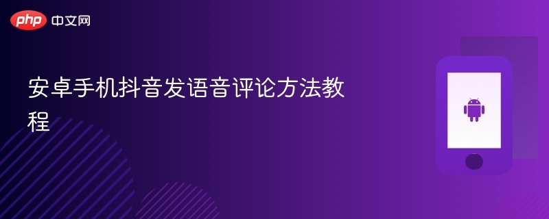 安卓手机抖音发语音评论方法教程 - php中文网