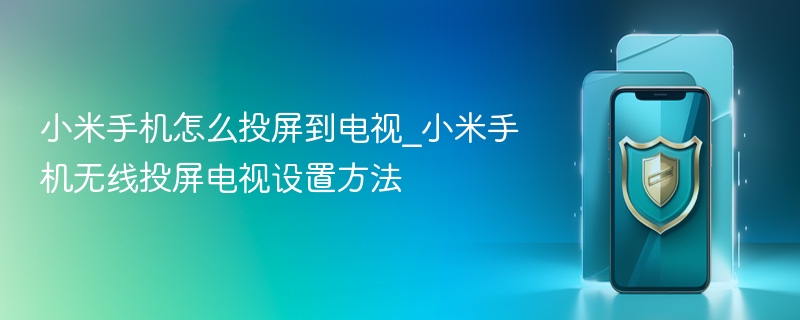 小米手机怎么投屏到电视_小米手机无线投屏电视设置方法 - php中文网