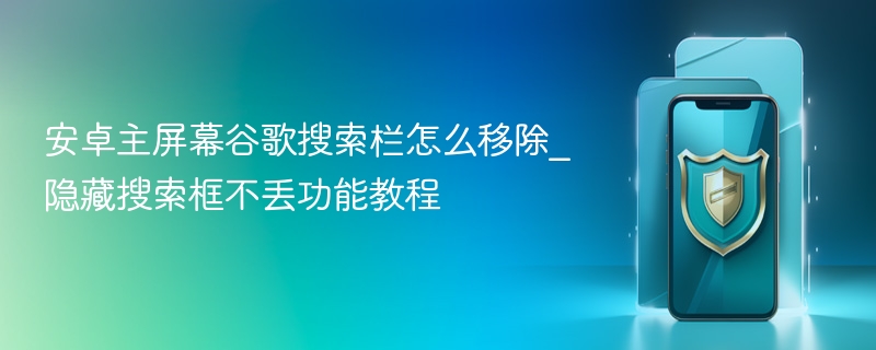 安卓主屏幕谷歌搜索栏怎么移除_隐藏搜索框不丢功能教程 - php中文网