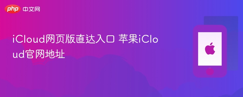 icloud网页版直达入口 苹果icloud官网地址 - php中文网
