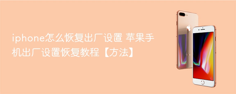 iphone怎么恢复出厂设置 苹果手机出厂设置恢复教程【方法】 - php中文网