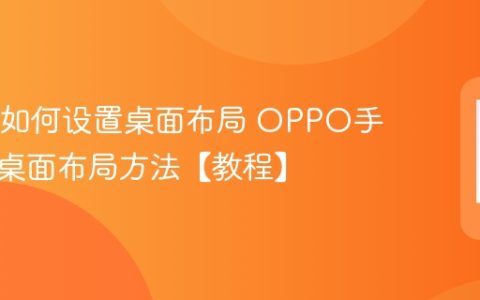 OPPO如何设置桌面布局 OPPO手机设置桌面布局方法【教程】