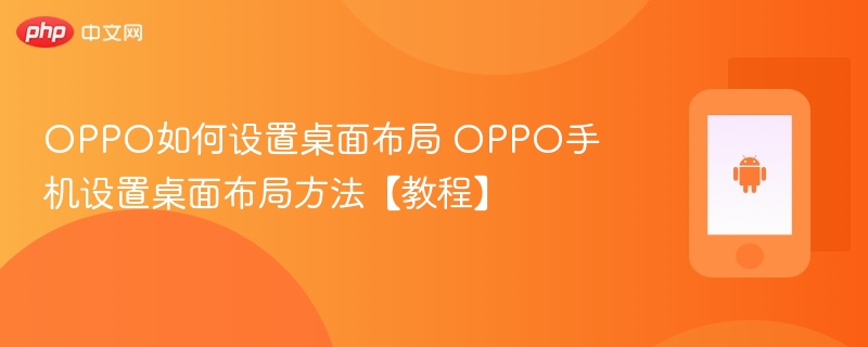 oppo如何设置桌面布局 oppo手机设置桌面布局方法【教程】 - php中文网