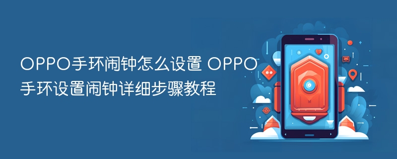 oppo手环闹钟怎么设置 oppo手环设置闹钟详细步骤教程 - php中文网