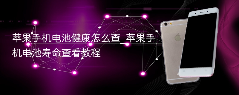 苹果手机电池健康怎么查_苹果手机电池寿命查看教程 - php中文网
