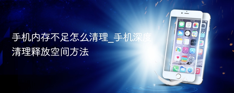 手机内存不足怎么清理_手机深度清理释放空间方法 - php中文网