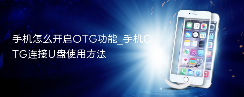 手机怎么开启otg功能_手机otg连接u盘使用方法 - php中文网