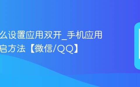 手机怎么设置应用双开?手机应用分身开启方法【微信/QQ】