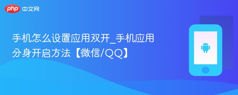手机怎么设置应用双开_手机应用分身开启方法【微信/qq】 - php中文网