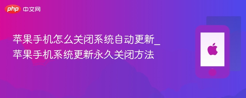 苹果手机怎么关闭系统自动更新_苹果手机系统更新永久关闭方法 - php中文网