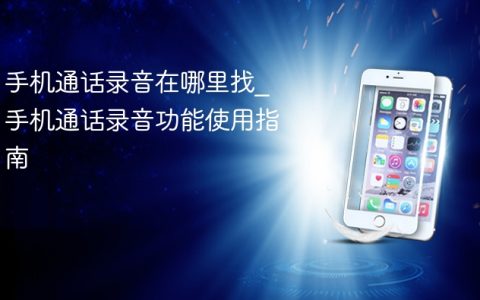手机通话录音在哪里找?手机通话录音功能使用指南