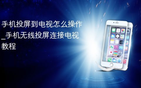 手机投屏到电视怎么操作?手机无线投屏连接电视教程